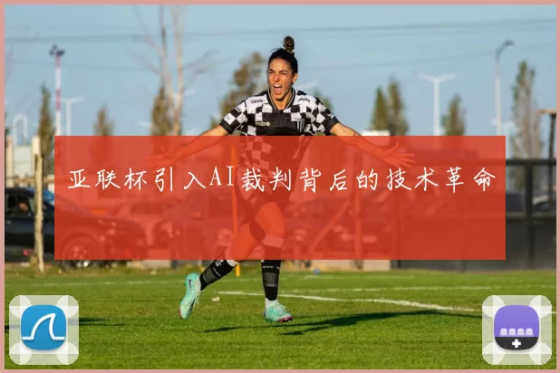 亚联杯引入AI裁判背后的技术革命