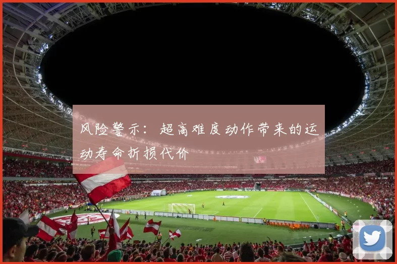 风险警示：超高难度动作带来的运动寿命折损代价