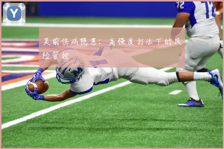 吴前伤病隐患：高强度打法下的风险管控