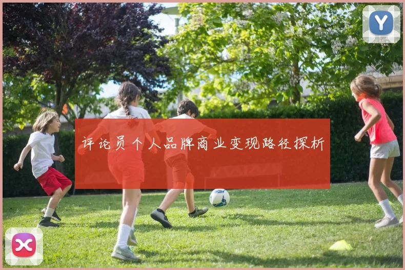 评论员个人品牌商业变现路径探析