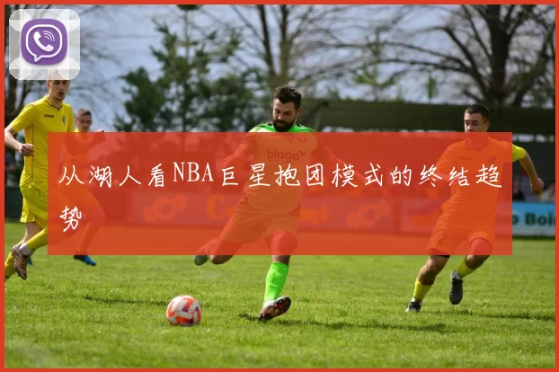 从湖人看NBA巨星抱团模式的终结趋势