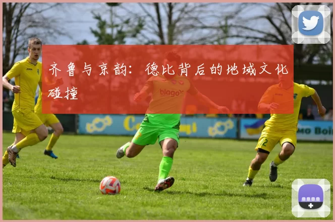 齐鲁与京韵：德比背后的地域文化碰撞