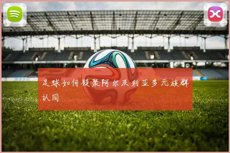 足球如何凝聚阿尔及利亚多元族群认同